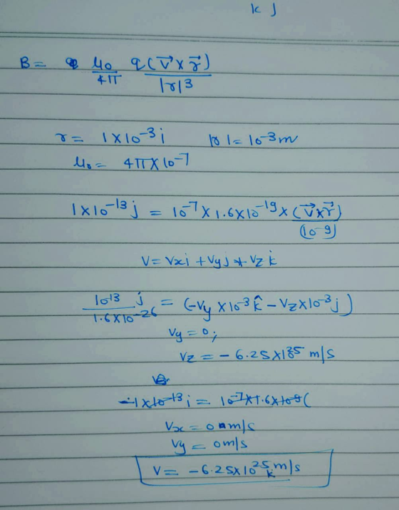 k J 41 1013 10 15 10 3 m r= 1x10 3 lo= 4TX 107 1x10-13; = 10781.6810-19 x (W x 7) V=Vai + Vy j & Vzk - 1013 v = (-14 x 103 E-