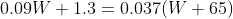 0.09W + 1.3 = 0.037(W + 65)