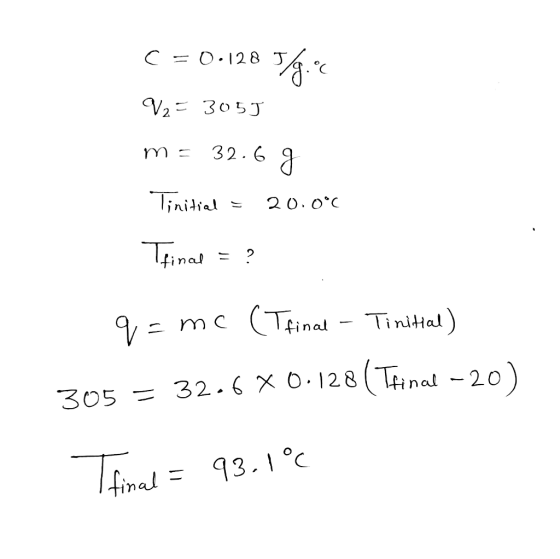0.28 C = 0.128 52.0 V2 = 3055 m = 32.6 g Tinitial = 20.0°c Tfinal = ? q=mc (Tfinal - Tinitial) 305 = 32.6X0.128 (Thinal -20)