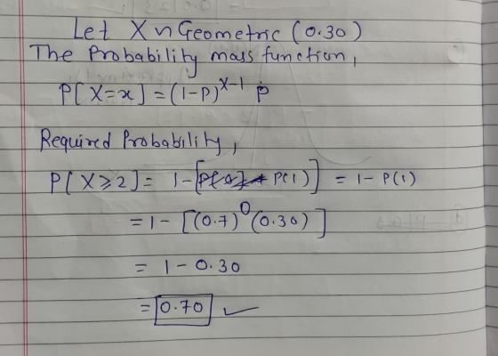Let XnGeometric (0.30) The Prababilihy mars fum etiom PIX- -P)P Required Probabili y PLX2 1-PJA Per 17 =1- P(t) 1-(0 O 30) 1-