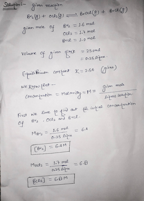 Solution i- given reaction Brzg) + Ocezg) = Proceg) + Brce(g) giver mole of Br2 = 1.6 mal Olls = 1.7 mal Brel = 1.0 mal volum