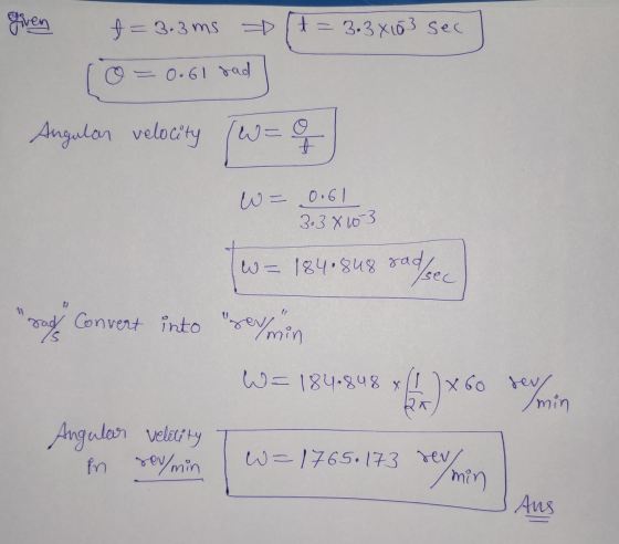 given f= - 3.3 ms t = 3.3X103 sec O = 0.61 sad Angular velocity (w = of W = 0.61 3.38 103 - 184.848 sad/sec sad Convert into