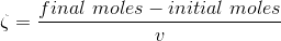\zeta = \frac{final \ moles - initial \ moles }{v}