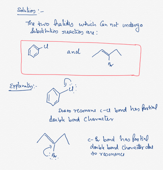 Solution :- The two halides which can not undergo Substitution reaction are: and Explanaty! Due to resonane c-u band hes Part