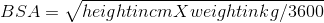 BSA = \sqrt{height in cm X weight in kg/3600}
