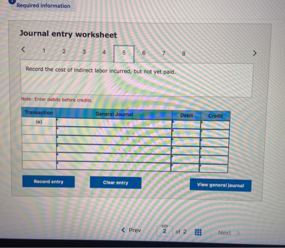 Required information Journal entry worksheet Record the cost of indirect labor incurred, but not yet paid. Note: Enter debits