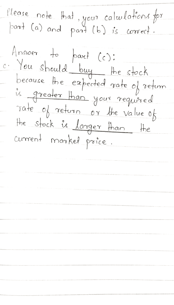 Please note that calculations for your part (a) and port (b) is correct. Answer to part (c): c. You should buy the stock beca