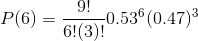 P(6) =\frac{9!}{6! (3)!} 0.53 ^{6} (0.47)^{3}
