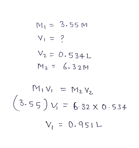 Mi = 3.55 m Vi = ? V2 = 0.5342 M2 = 6.32M Mivi = M2 V₂ (3.55) 4. = 6.32 x 0.534 U Vi = 0.9511