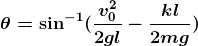 \boldsymbol{\theta=\sin^{-1}(\frac{v_0^2}{2gl}-\frac{kl}{2mg})}