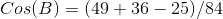 Cos(B)=(49+36-25)/84