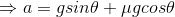 \Rightarrow a=gsin\theta +\mu gcos\theta