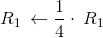 R_1\:\leftarrow \frac{1}{4}\cdot \:R_1