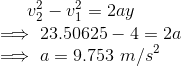 v_2^2-v_1^2=2ay\\ \implies 23.50625-4=2a\\ \implies a=9.753\ m/s^2