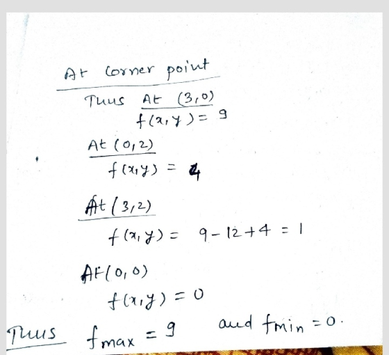 At Corner Corner point Thus AL (3,0) +12,7 ) = 9 At (012) fray) = At (3,2) (2,4)= 9-12+4=1 Af(0,0) f(1) = 0 and fmint -0 Thus