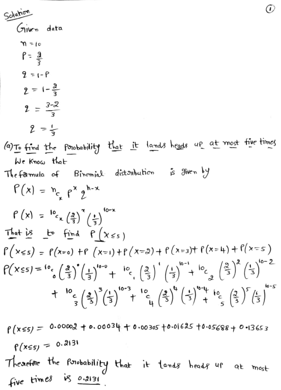 Solution data Given n=10 q=1-P 2=1-3 q=1/5 (9) To find the porobability that it lands heads up at most five times 1. We know