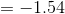 = -1.54