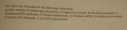 10). Give the formulas for the following compounds. a) Zine acetate, b) trinitrogen decaoxide, c) magnesium cyanide, d) diiod