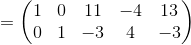 =\begin{pmatrix}1&0&11&-4&13\\ 0&1&-3&4&-3\end{pmatrix}