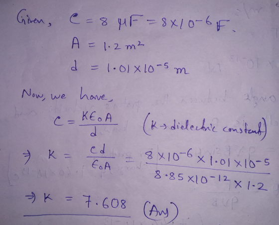 Giren, @= 8 MF=8x10-6f. A = 1.2 m² = 1.01 X 10 -5 m Now, we have, 2 al (ka dielectie consteud) c= KEA d ed k = 8 X10-6x EoA X