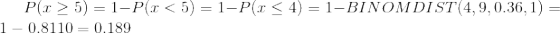 Plz > 5) = 1-Plx<5) = 1-P.1 < 4) = 1-BINOMDI ST(4,9, 0.36,1) = 1 – 0.8110 = 0.189