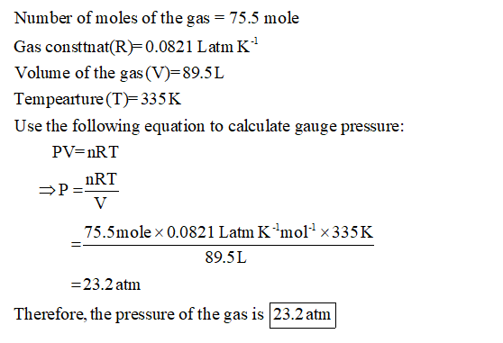 Number of moles of the gas = 75.5 mole Gas consttnat(R=0.0821 Latm K? Volume of the gas (V)=89.5L Tempeaiture (T)=335K Use th