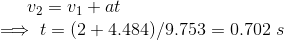 v_2=v_1+at\\ \implies t=(2+4.484)/9.753=0.702\ s