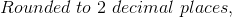 Rounded\ to\ 2\ decimal\ places,