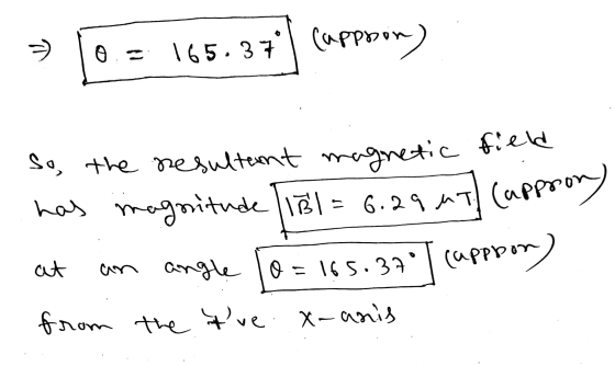 0.= 165.37| cappoon) 0.- n T (appron) So, the resultant magnetic field has magnitude 131 = 6.29 4T an angle 10 = 165.37° | c