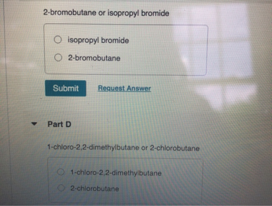 2-bromobutane or isopropyl bromide O isopropyl bromide 2-bromobutane Submit Request Answer Part D 1-chloro-2,2-dimethylbutane