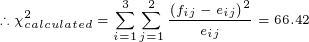 \tiny \therefore \chi^2_{calculated}=\sum_{i=1}^{3}\sum_{j=1}^{2}\frac{\left(f_{ij}-e_{ij}\right)^2}{e_{ij}}=66.42