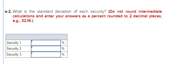 a-2. What is the standard deviation of each security? (Do not round intermediate calculations and enter your answers as a per