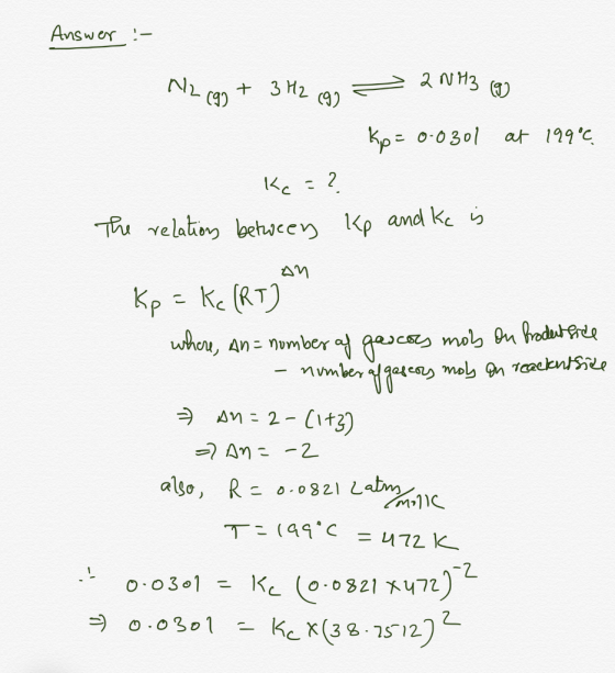 Answer :- M2 599 + 3H2 99 = 2013 () kp=0-0301 at 199°C Kc = ? The relation between Kp and kc is an Kp = K (Rtjan where, an= n