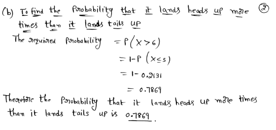 (b) To find the probability that it lands heads up more ♡ times than it lands tails Up The required porobability =P(x>6) = 1-