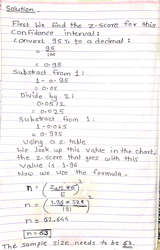 Solution First we find the z-score for this Confidance interval: convert 95% to a decimal : 95 loo こ - 1; 0.95 substract from