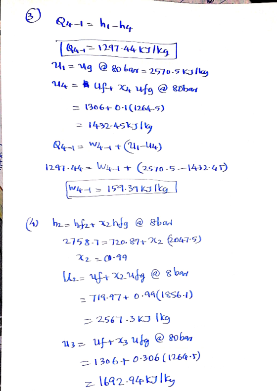 } Qu-l = hi ha 1947-1297-44 kJ/kg) 4. = Mg @ 80 bar = 2570.5 kJ/ky U4 = uft xa ufg @ 8obar = 1366+ 0-1(1264.5) = 1432-45kJ/kg