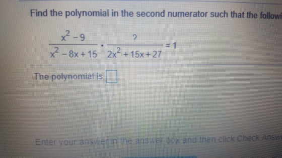 Find the polynomial in the second numerator such that the followi x2-8x +15 2x +15x +27 The polynomial is Enter your ans ern
