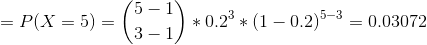 =P(X=5) = \binom{5-1}{3-1}*0.2^{3}*(1-0.2)^{5-3} = 0.03072