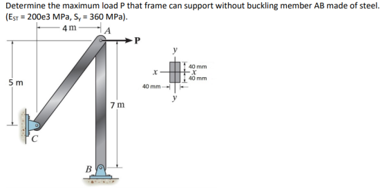 Determine the maximum load P that frame can support without buckling member AB made of steel. (Est = 2003 MPa, Sy = 360 MPa).