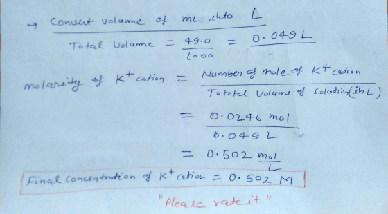 Concent volume of me ekto L. 0.049L = Total volume 49.0 = - Number of mole of Kt cation molarity of Kt cation Tototal voleone