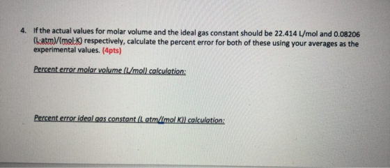 4. If the actual values for molar volume and the ideal gas constant should be 22.414 L/mol and 0.08206 (b:atm)/(mol:K) respec