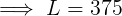 L= 375
