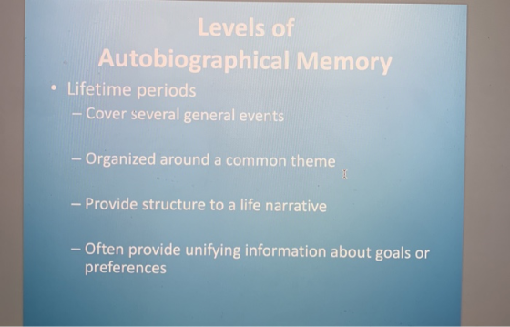 Levels of Autobiographical Memory Lifetime periods Cover several general events - Organized around a common theme Provide str