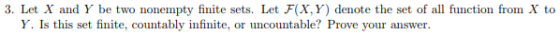 3. Let X and Y be two nonempty finite sets. Let F(X, Y) denote the set of all function from X to Y. Is this set finite, count