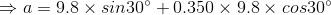 \Rightarrow a=9.8\times sin30^{\circ} +0.350\times 9.8\times cos30^{\circ}
