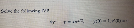 Solve the following IVP 4y = y = xex/2, y(0) = 1, y(0) = 0