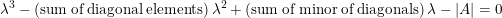 \small \lambda ^{3}-\left ( \mathrm{sum\: of\: diagonal\: elements }\right )\lambda ^{2}+\left ( \mathrm{sum\: of\: minor\: of\: diagonals }\right )\lambda -\left | A \right |=0