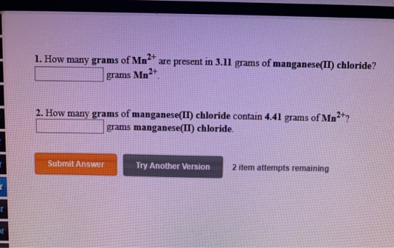 1. How many grams of Mn-* are present in 3.11 grams of manganese(II) chloride? grams Mn2+ 2. How many grams of manganese(II)