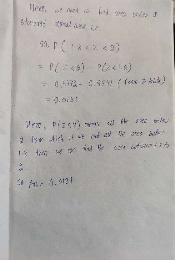 Here, we need to find standard normal cuore, il. area under a SO, P ( 1.842 <2) - P(Z <2) - P(Z < 1.8) 0.9772 - 0.9641 (from