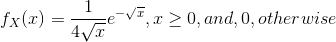 f_{X}(x)=\frac{1}{4\sqrt{x}}e^{-\sqrt{x}},x\geq 0, and , 0,otherwise